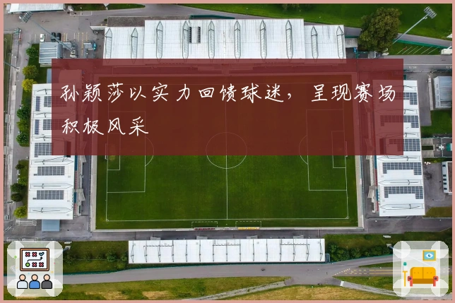 孙颖莎以实力回馈球迷，呈现赛场积极风采