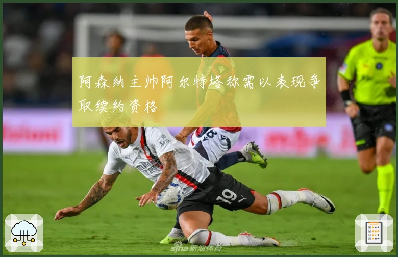 阿森纳主帅阿尔特塔称需以表现争取续约资格