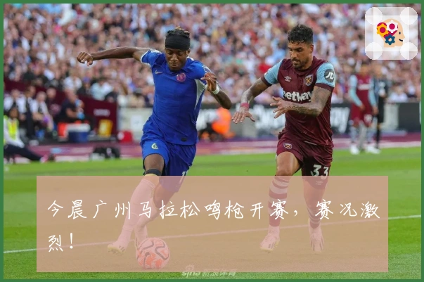 今晨广州马拉松鸣枪开赛，赛况激烈！