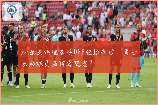 科尔点评理查德DNP轻松带过！勇士功勋球员成阵容隐患？